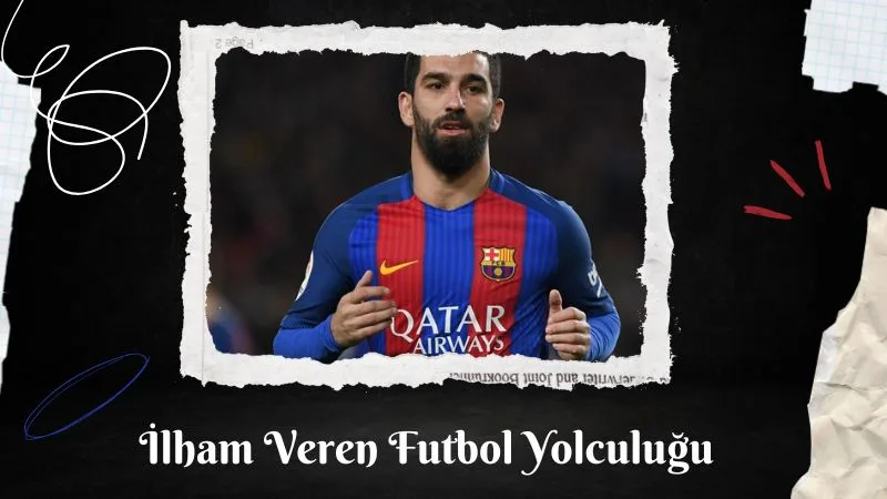 Arda Turan’ın İlham Veren Futbol Yolculuğu