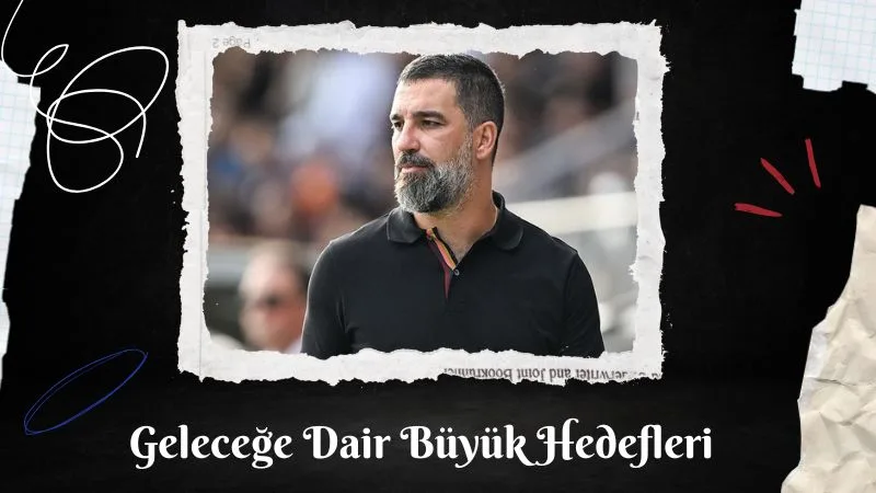 Arda Turan’ın Saha İçindeki Tarzı ve Geleceğe Dair Büyük Hedefleri